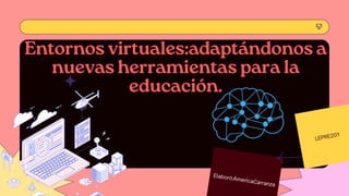 Elaboró:AmericaCarranza
Entornos virtuales:adaptándonos a
nuevas herramientas para la
educación.
LEPRE201
 