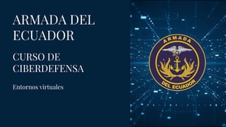 Entornos virtuales
ARMADA DEL
ECUADOR
CURSO DE
CIBERDEFENSA
 