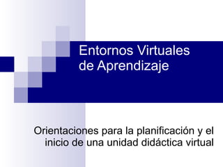 Entornos Virtuales  de Aprendizaje Orientaciones para la planificación y el inicio de una unidad didáctica virtual 