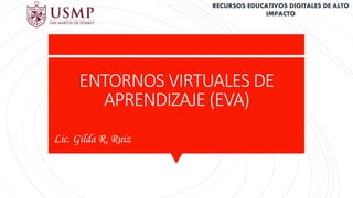 ENTORNOS VIRTUALES DE
APRENDIZAJE (EVA)
Lic. Gilda R. Ruiz
RECURSOS EDUCATIVOS DIGITALES DE ALTO
IMPACTO
 