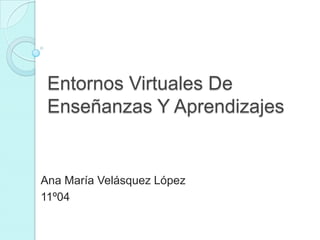 Entornos Virtuales De
Enseñanzas Y Aprendizajes
Ana María Velásquez López
11º04
 