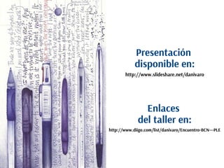 Presentación
disponible en:
http://www.slideshare.net/danivaro

Enlaces
del taller en:
http://www.diigo.com/list/danivaro/...