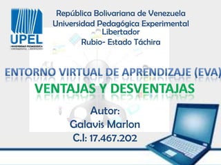 República Bolivariana de Venezuela
Universidad Pedagógica Experimental
             Libertador
        Rubio- Estado Táchira




         Autor:
    Galavis Marlon
    C.I: 17.467.202
 