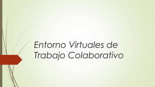 Entorno Virtuales de
Trabajo Colaborativo
 
