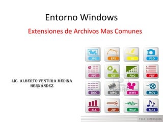 Entorno Windows
Extensiones de Archivos Mas Comunes
Lic. ALberto VenturA MedinA
Hernández
 