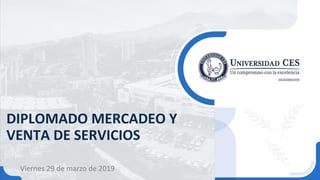 DIPLOMADO MERCADEO Y
VENTA DE SERVICIOS
Viernes 29 de marzo de 2019
 