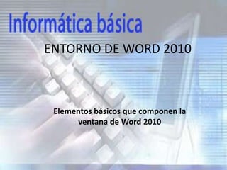 ENTORNO DE WORD 2010
Elementos básicos que componen la
ventana de Word 2010
 
