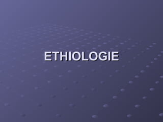 ETHIOLOGIE
ETHIOLOGIE
 