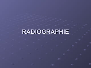 RADIOGRAPHIE
RADIOGRAPHIE
 