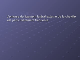 L'entorse du ligament latéral externe de la cheville
L'entorse du ligament latéral externe de la cheville
est particulièrement fréquente
est particulièrement fréquente
 