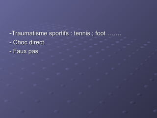 -
-Traumatisme sportifs : tennis ; foot …….
Traumatisme sportifs : tennis ; foot …….
- Choc direct
- Choc direct
- Faux pas
- Faux pas
 