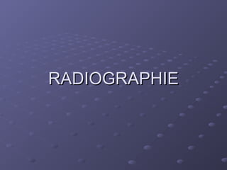 RADIOGRAPHIE
RADIOGRAPHIE
 