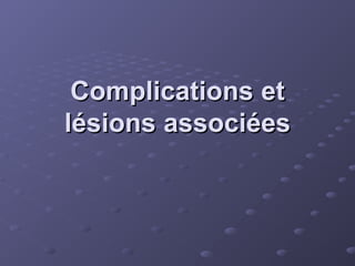 Complications et
Complications et
lésions associées
lésions associées
 