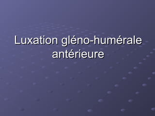 Luxation gléno-humérale
Luxation gléno-humérale
antérieure
antérieure
 