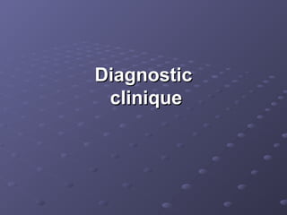 Diagnostic
Diagnostic
clinique
clinique
 