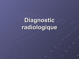 Diagnostic
Diagnostic
radiologique
radiologique
 