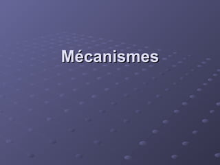 Mécanismes
Mécanismes
 