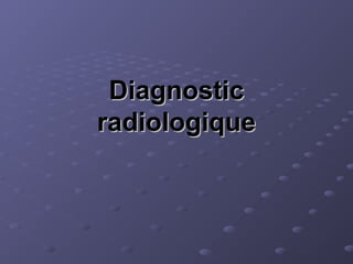 Diagnostic
Diagnostic
radiologique
radiologique
 