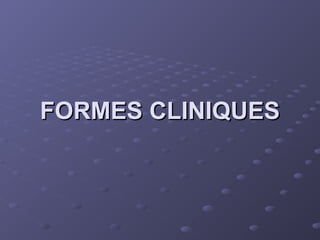 FORMES CLINIQUES
FORMES CLINIQUES
 