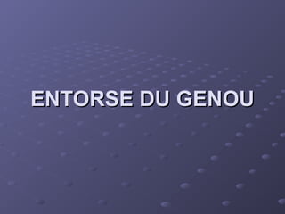 ENTORSE DU GENOU
ENTORSE DU GENOU
 