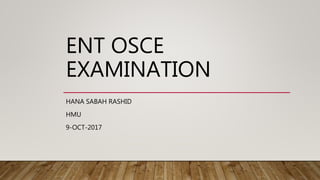 ENT OSCE
EXAMINATION
HANA SABAH RASHID
HMU
9-OCT-2017
 