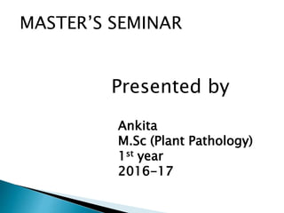 MASTER’S SEMINAR
Presented by
Ankita
M.Sc (Plant Pathology)
1st year
2016-17
 