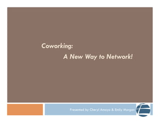 Coworking:
      A New Way to Network!




        Presented by Cheryl Amaya & Emily Morgan
 