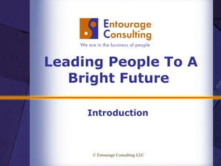 Leading People To A Bright Future  Introduction © Entourage Consulting LLC  