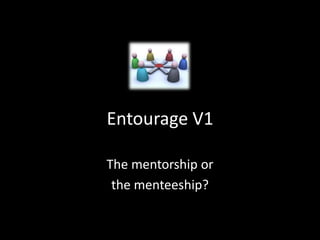 Entourage V1
The mentorship or
the menteeship?

 