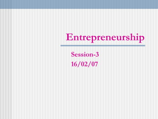 Entrepreneurship Session-3 16/02/07 