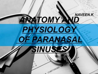 ANATOMY AND
PHYSIOLOGY
OF PARANASAL
SINUSES
NAVEEN.K
 