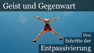 Geist und Gegenwart
Drei
Schritte der
Entpassivierung
 