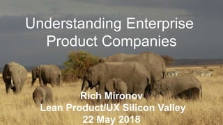 Understanding Enterprise
Product Companies
Rich Mironov
Lean Product/UX Silicon Valley
22 May 2018
 