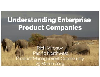 Understanding Enterprise
Product Companies
Rich Mironov
Pacific Northwest
Product Management Community
25 March 2019
 