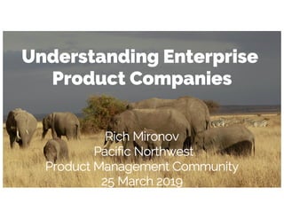 Understanding Enterprise
Product Companies
Rich Mironov
Pacific Northwest
Product Management Community
25 March 2019
 