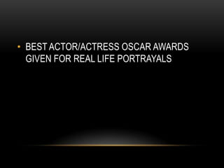 • BEST ACTOR/ACTRESS OSCAR AWARDS
GIVEN FOR REAL LIFE PORTRAYALS
 