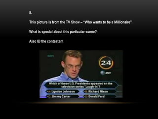 8.
This picture is from the TV Show – “Who wants to be a Millionaire”
What is special about this particular scene?
Also ID the contestant
 
