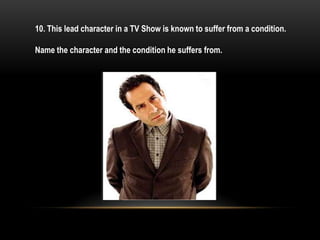 10. This lead character in a TV Show is known to suffer from a condition.
Name the character and the condition he suffers from.
 