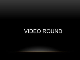 VIDEO ROUND
 