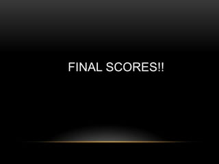 FINAL SCORES!!
 