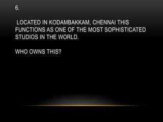 6.
LOCATED IN KODAMBAKKAM, CHENNAI THIS
FUNCTIONS AS ONE OF THE MOST SOPHISTICATED
STUDIOS IN THE WORLD.
WHO OWNS THIS?
 