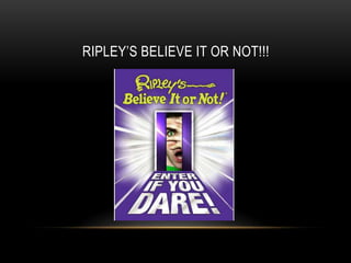 RIPLEY’S BELIEVE IT OR NOT!!!
 