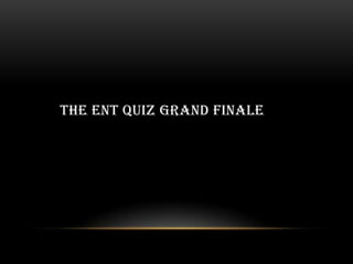 THE ENT QUIZ GRAND FINALE
 