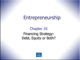 Entrepreneurship
Chapter 10
Financing Strategy:
Debt, Equity or Both?
 