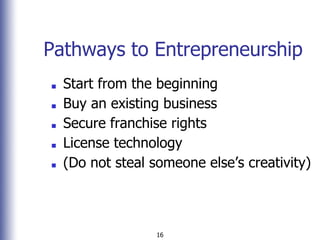 16
Pathways to Entrepreneurship
■ Start from the beginning
■ Buy an existing business
■ Secure franchise rights
■ License ...