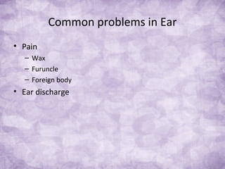 Common problems in Ear
• Pain
– Wax
– Furuncle
– Foreign body
• Ear discharge
 