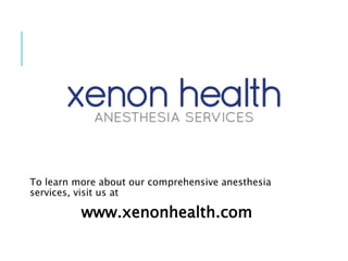 To learn more about our comprehensive anesthesia
services, visit us at
www.xenonhealth.com
 
