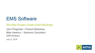 EMS Software
John Fitzgerald – Product Marketing
Billie Hawkins – Solutions Consultant
EMS Software
July 21, 2016
We Help People Create Great Meetings
 
