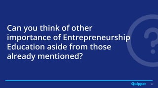 12
Can you think of other
importance of Entrepreneurship
Education aside from those
already mentioned?
 