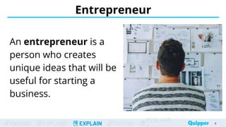 ENGAGE EXPLORE EXPLAIN EXTEND
EVALUAT
Entrepreneur
An entrepreneur is a
person who creates
unique ideas that will be
useful for starting a
business.
6
 